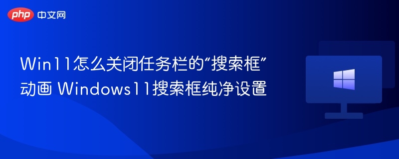 Win11怎么关闭任务栏的“搜索框”动画 Windows11搜索框纯净设置
