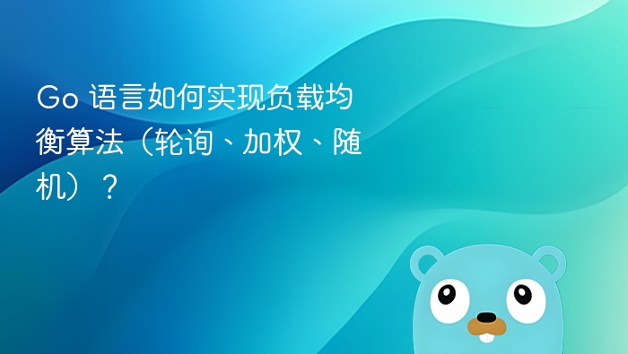 Go 语言如何实现负载均衡算法（轮询、加权、随机）？