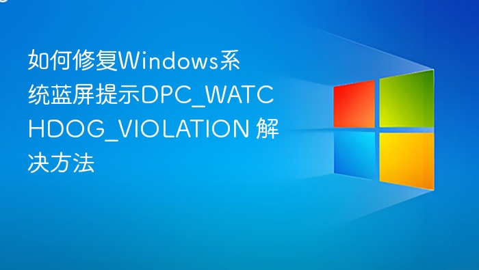 修复DPC_WATCHDOG_VIOLATION蓝屏指南