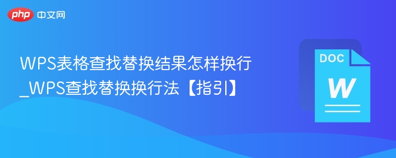 WPS表格查找替换结果怎样换行_WPS查找替换换行法【指引】