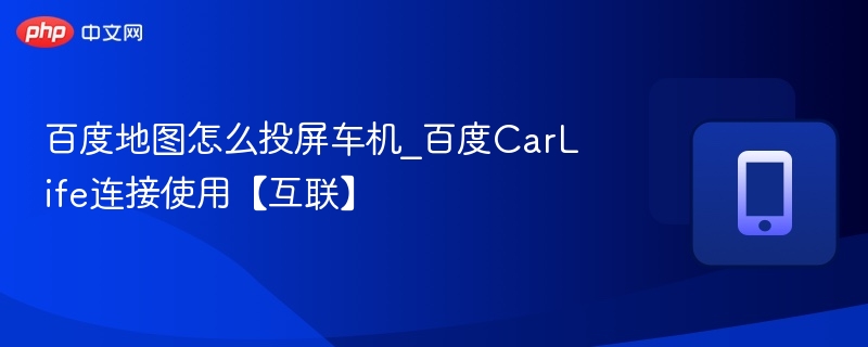 百度地图怎么投屏车机_百度CarLife连接使用【互联】