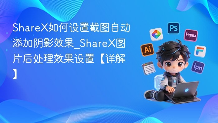 ShareX如何设置截图自动添加阴影效果_ShareX图片后处理效果设置【详解】