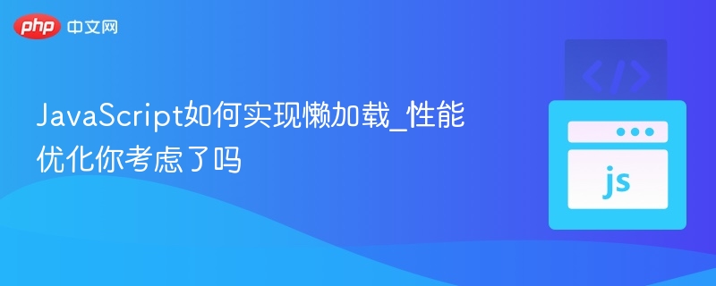 JavaScript懒加载实现与性能优化全解析