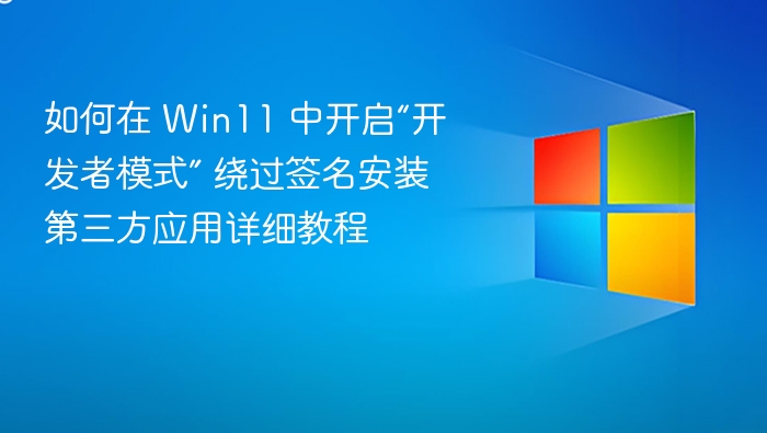如何在 Win11 中开启“开发者模式” 绕过签名安装第三方应用详细教程