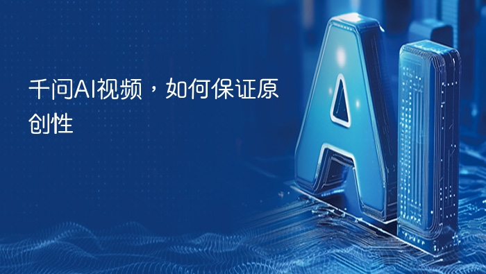 千问AI视频如何保证原创性