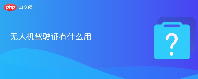 无人机驾驶证有什么用