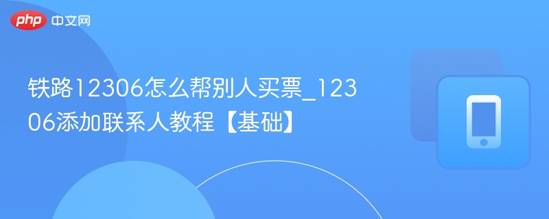 12306代购票教程及联系人添加方法