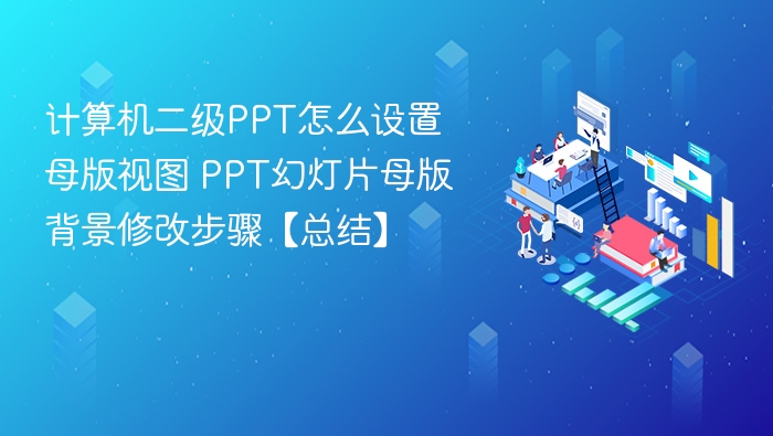 计算机二级PPT怎么设置母版视图 PPT幻灯片母版背景修改步骤【总结】