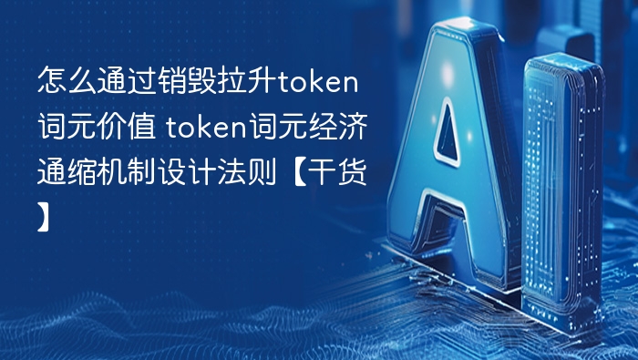 怎么通过销毁拉升token词元价值 token词元经济通缩机制设计法则【干货】