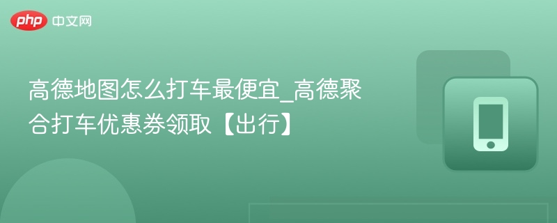 高德打车省钱攻略及优惠领取方法
