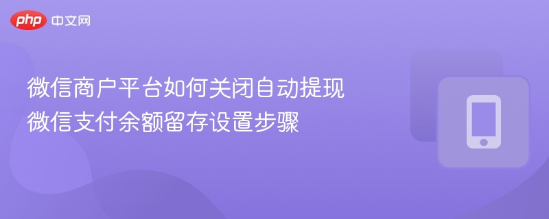 微信关闭自动提现与余额留存设置方法