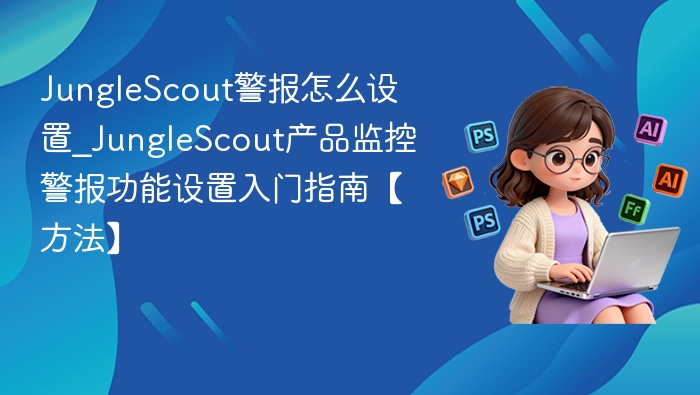JungleScout警报设置教程及使用方法