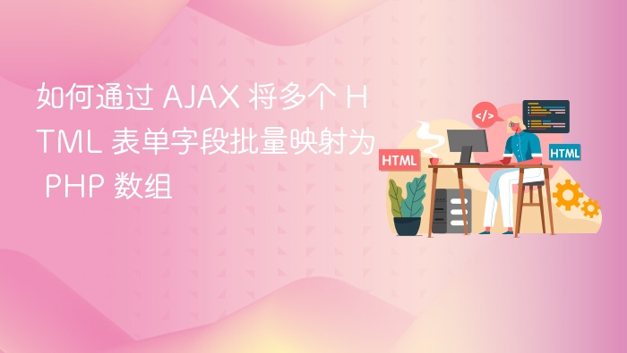 如何通过 AJAX 将多个 HTML 表单字段批量映射为 PHP 数组

