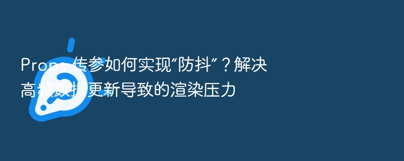 Props传参防抖技巧与优化方法