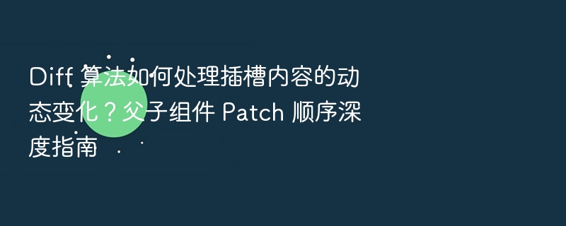 Diff算法如何处理插槽变化？组件Patch顺序详解