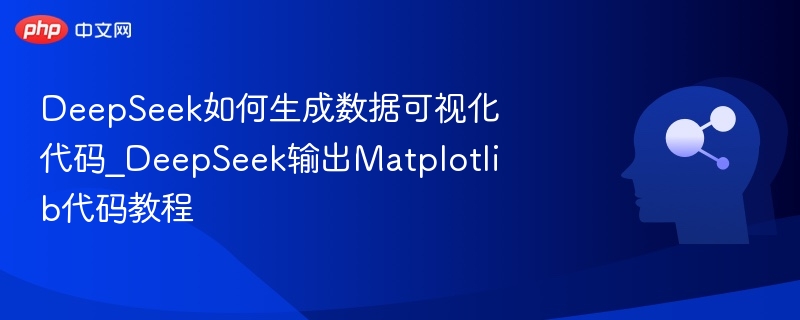 DeepSeek如何生成数据可视化代码_DeepSeek输出Matplotlib代码教程