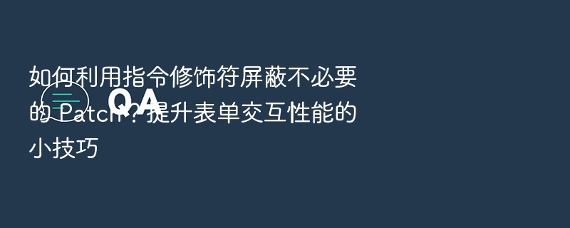 如何利用指令修饰符屏蔽不必要的 Patch？提升表单交互性能的小技巧