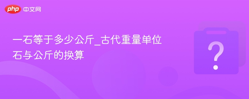 一石等于多少公斤_古代重量单位石与公斤的换算