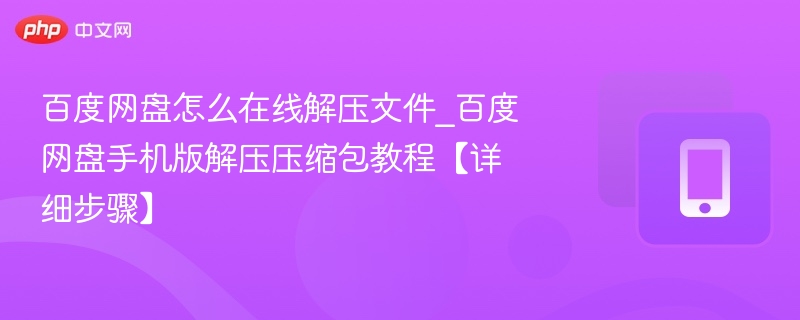 百度网盘在线解压方法_手机版解压教程详解