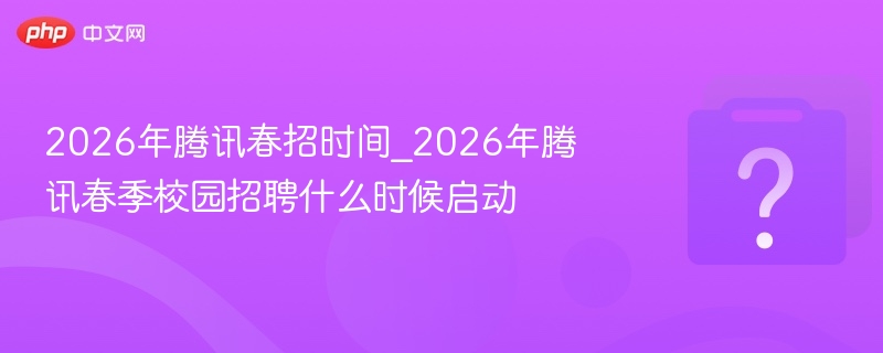 2026腾讯春招时间安排详解