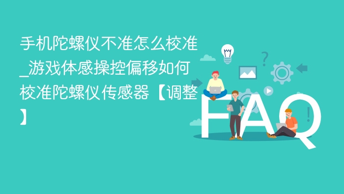 手机陀螺仪校准方法及体感偏移调整技巧