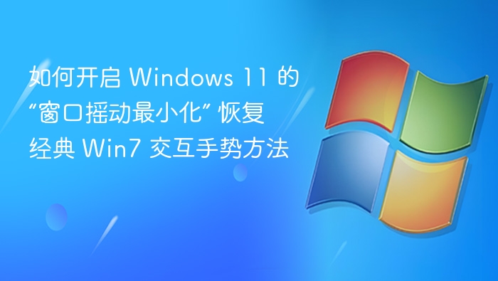 如何开启 Windows 11 的“窗口摇动最小化” 恢复经典 Win7 交互手势方法