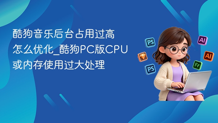 酷狗音乐后台占用高怎么优化处理