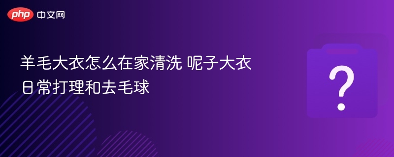 羊毛大衣清洗技巧与去毛球方法