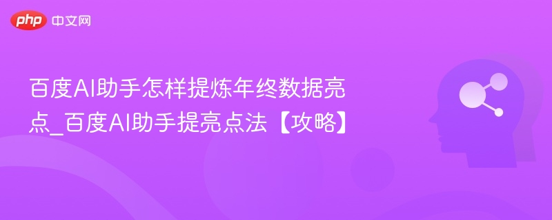 百度AI助手怎样提炼年终数据亮点_百度AI助手提亮点法【攻略】