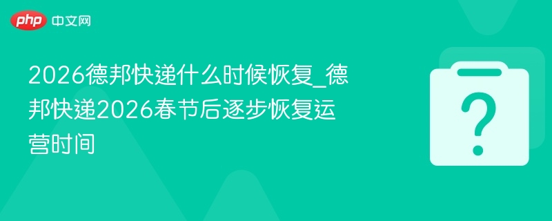 德邦快递2026恢复运营时间公布