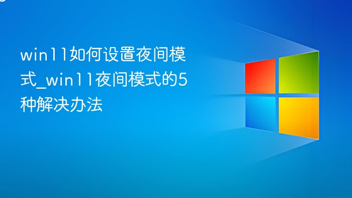 win11如何设置夜间模式_win11夜间模式的5种解决办法