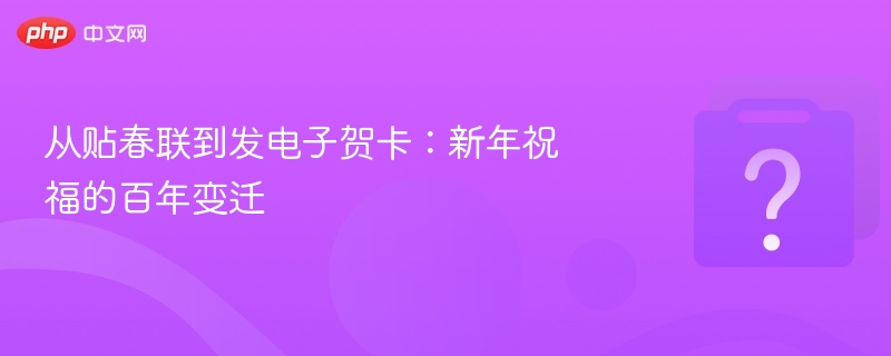 从贴春联到发电子贺卡：新年祝福的百年变迁