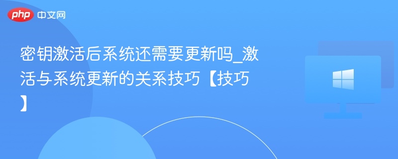 密钥激活后系统还需更新吗？
