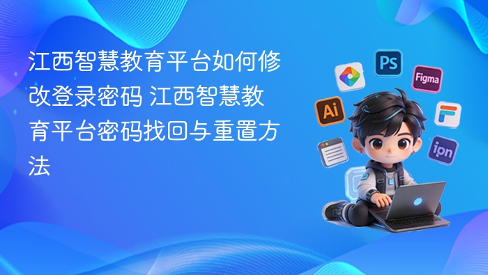 江西智慧教育平台如何修改登录密码 江西智慧教育平台密码找回与重置方法
