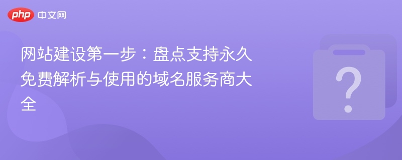 网站建设第一步：盘点支持永久免费解析与使用的域名服务商大全