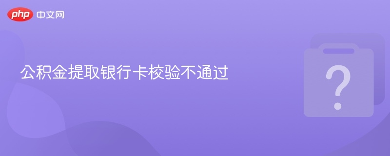 公积金提取银行卡验证失败怎么办