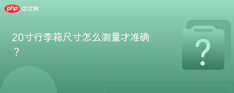 20寸行李箱尺寸怎么测量才准确？