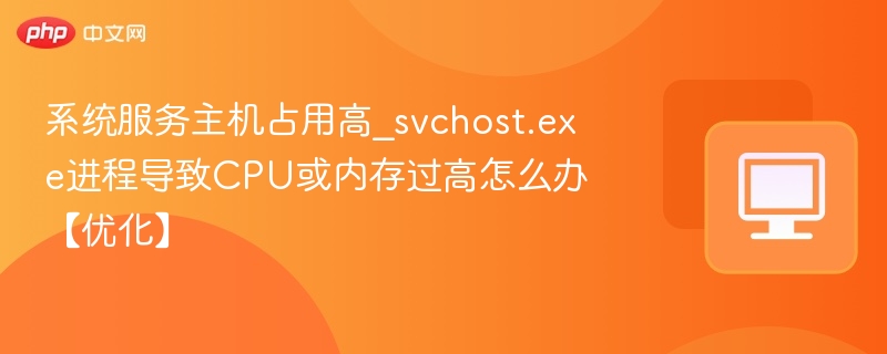 svchost.exe占用高怎么解决？系统优化技巧