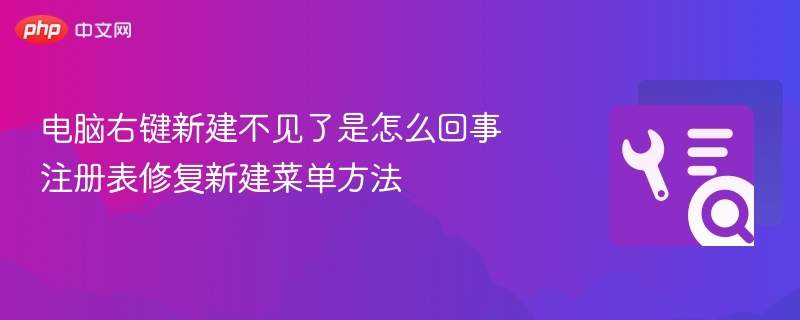 电脑右键新建菜单消失原因及修复方法