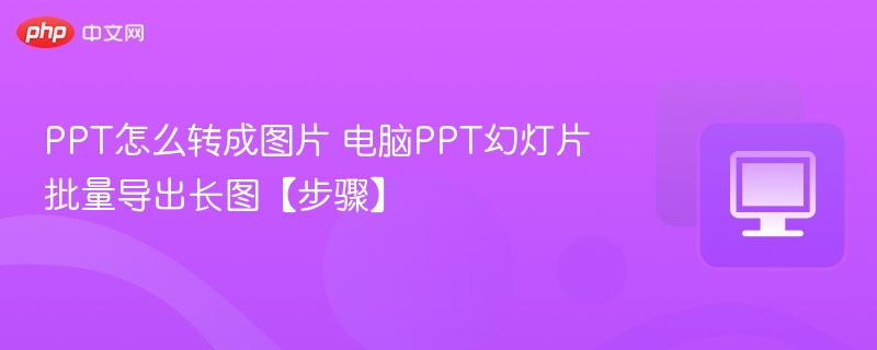 PPT转图片方法 电脑批量导出幻灯片长图步骤