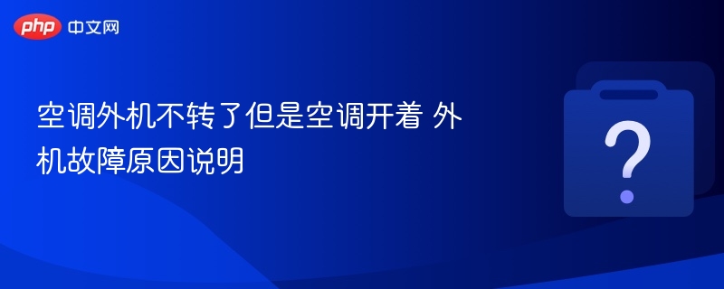 空调外机不转了但是空调开着 外机故障原因说明