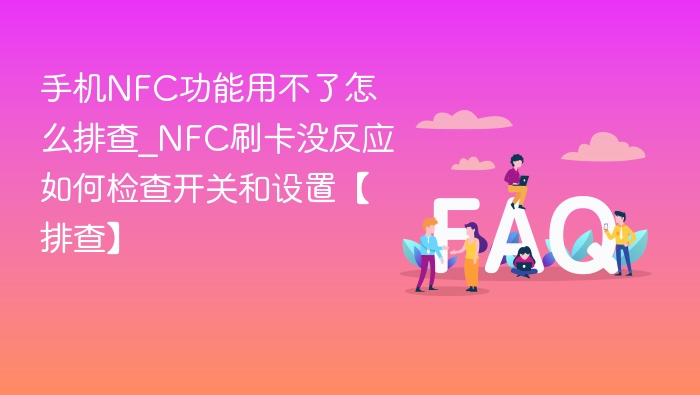 NFC功能用不了怎么排查？手机刷卡无反应检查方法