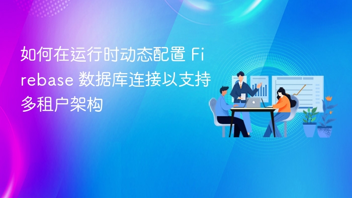 动态配置 Firebase 数据库连接实现多租户
