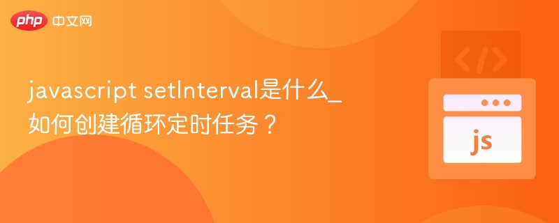 JavaScript setInterval：如何创建循环定时任务？