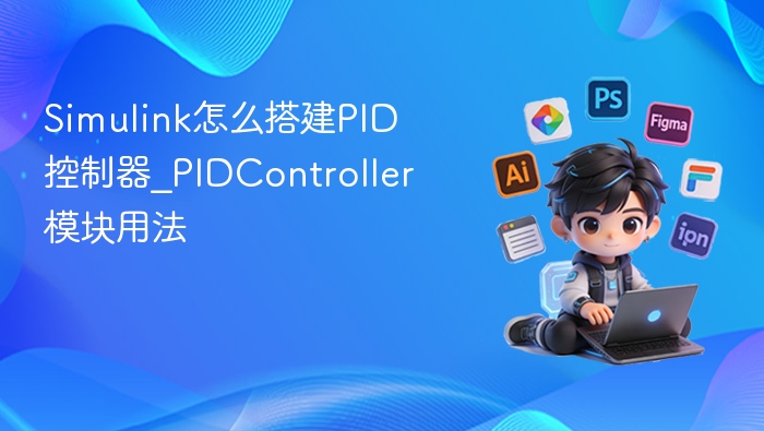 Simulink怎么搭建PID控制器_PIDController模块用法