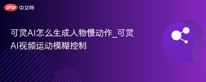 可灵AI人物慢动作生成技巧