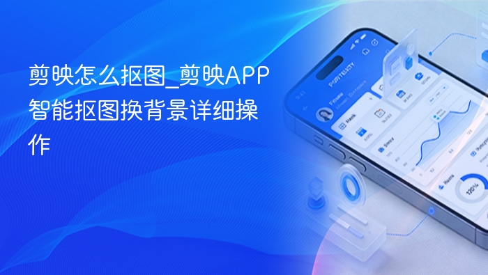 剪映怎么抠图_剪映APP智能抠图换背景详细操作