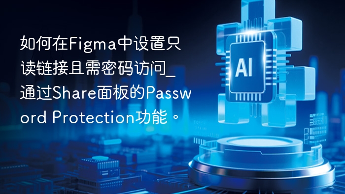 如何在Figma中设置只读链接且需密码访问_通过Share面板的Password Protection功能。