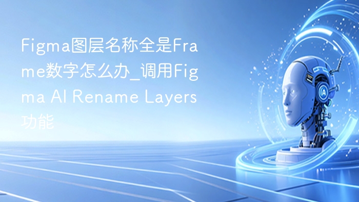 Figma图层名全是Frame数字？AI一键重命名攻略