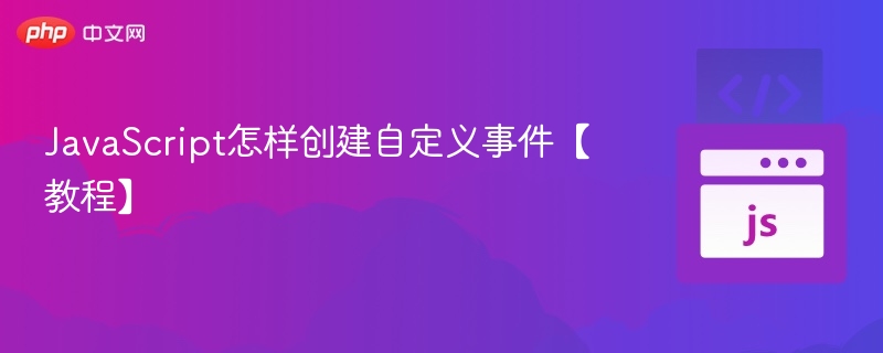 JavaScript怎样创建自定义事件【教程】